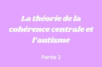 La théorie de la cohérence centrale et l’autisme - Partie 2