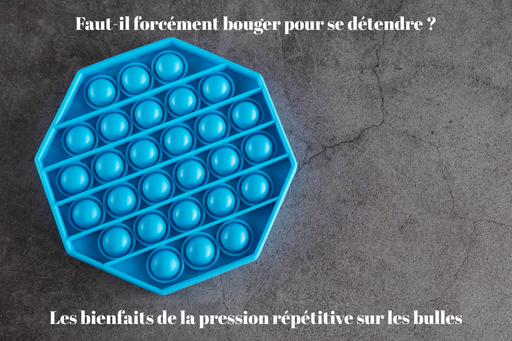 Faut-il forcément bouger pour se détendre ? Les bienfaits de la pression répétitive sur les bulles