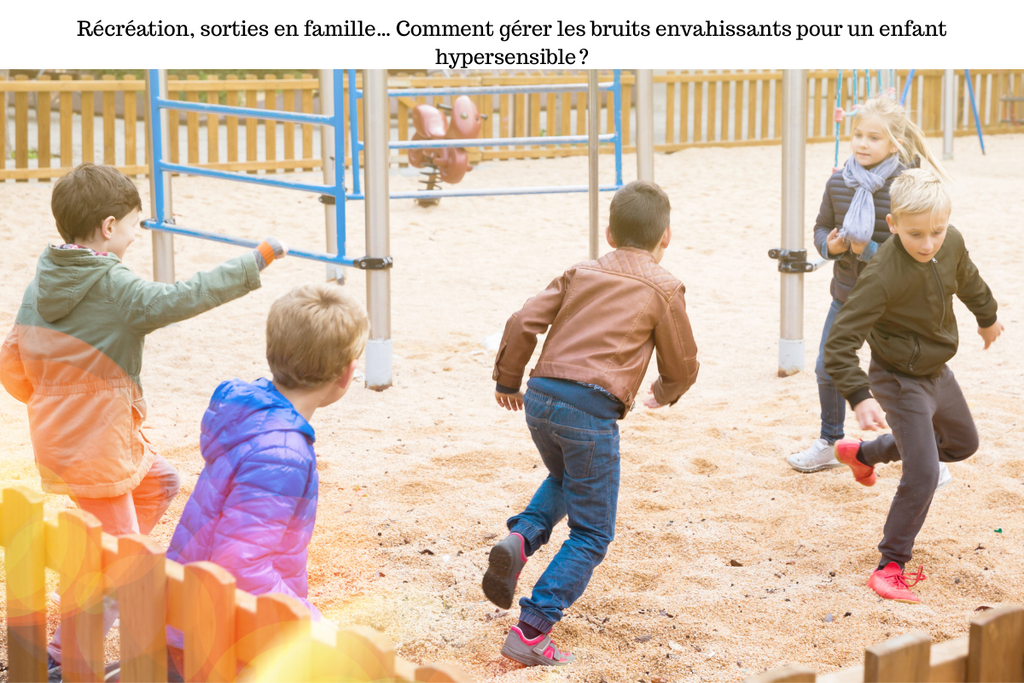 Récréation, sorties en famille… Comment gérer les bruits envahissants pour un enfant hypersensible ?
