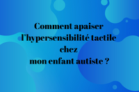 Comment apaiser l’hypersensibilité tactile chez mon enfant autiste ?